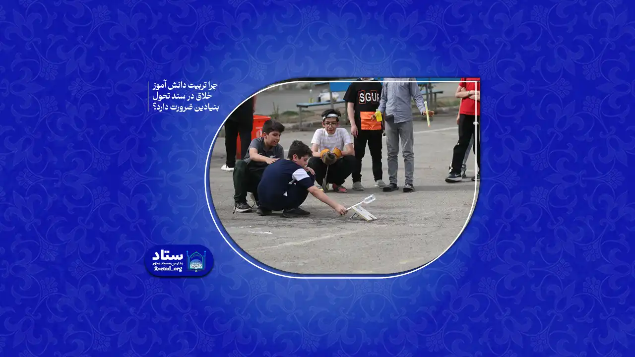 چرا تربیت دانش آموز خلاق در سند تحول بنیادین ضرورت دارد؟